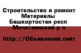 Строительство и ремонт Материалы. Башкортостан респ.,Мечетлинский р-н